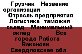 Грузчик › Название организации ­ Fusion Service › Отрасль предприятия ­ Логистика, таможня, склад › Минимальный оклад ­ 18 500 - Все города Работа » Вакансии   . Свердловская обл.,Верхняя Пышма г.